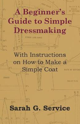 A Beginner's Guide to Simple Dressmaking - With Instructions on How to Make a Simple Coat(English, Paperback, Service Sarah G.)