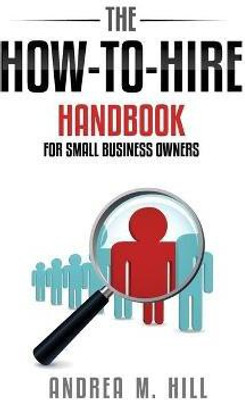 The How-to-Hire Handbook for Small Business Owners(English, Paperback, Hill Andrea M)