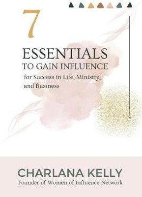 7 Essentials to Gain Influence for Success in Life, Ministry, and Business(English, Paperback, Kelly Charlana)