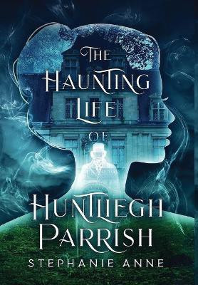 The Haunting Life of Huntliegh Parrish(English, Hardcover, Anne Stephanie)