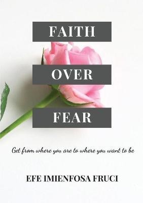 Faith Over Fear (Get from where you are to where you want to be)(English, Paperback, Fruci Efe Imienfosa)