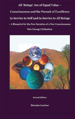 All 'Beings' Are of Equal Value - Consciousness and the Pursuit of Excellence In Service to Self and In Service to All Beings(English, Hardcover, Lardner Ibironke)