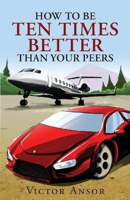 How To Be Ten Times Better Than Your Peers(English, Paperback, Ansor Victor)