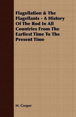 Flagellation & The Flagellants - A History Of The Rod In All Countries From The Earliest Time To The Present Time(English, Paperback, Cooper M Department of Agriculture)