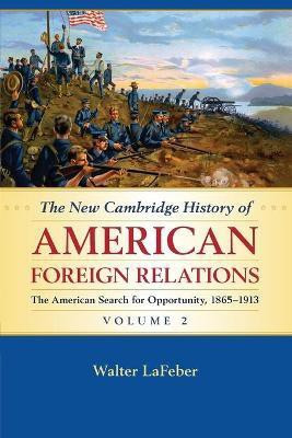 The New Cambridge History of American Foreign Relations: Volume 2, The American Search for Opportunity, 1865-1913(English, Paperback, LaFeber Walter)