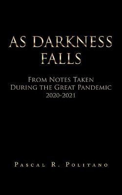As Darkness Falls from Notes Taken During the Great Pandemic 2020-2021(English, Paperback, Politano Pascal R)