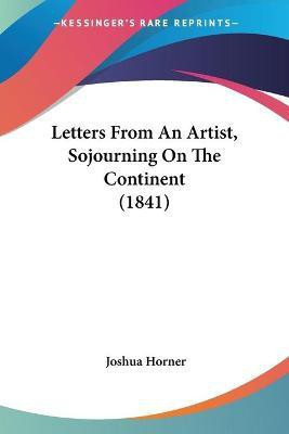 Letters From An Artist, Sojourning On The Continent (1841)(English, Paperback, Horner Joshua)