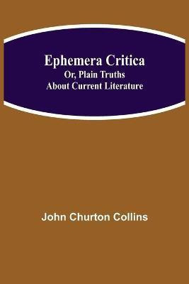 Ephemera Critica; Or, Plain Truths About Current Literature(English, Paperback, Churton Collins John)