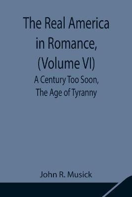 The Real America in Romance, (Volume VI) A Century Too Soon, The Age of Tyranny(English, Paperback, R Musick John)