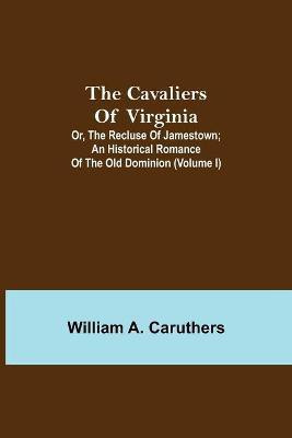 The Cavaliers of Virginia; or, The Recluse of Jamestown; An historical romance of the Old Dominion (Volume I)(English, Paperback, A Caruthers William)