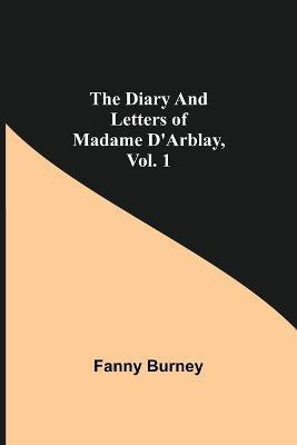 The Diary and Letters of Madame D'Arblay, Vol. 1(English, Paperback, Burney Fanny)