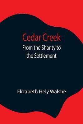 Cedar Creek; From the Shanty to the Settlement(English, Paperback, Hely Walshe Elizabeth)