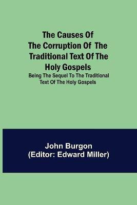 The Causes of the Corruption of the Traditional Text of the Holy Gospels; Being the Sequel to The Traditional Text of the Holy Gospels(English, Paperback, Burgon John)