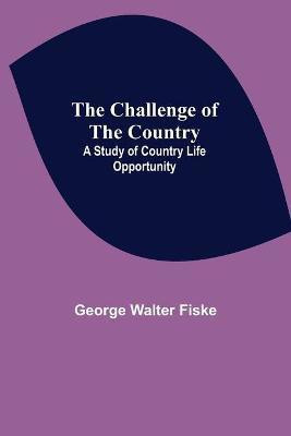 The Challenge of the Country; A Study of Country Life Opportunity(English, Paperback, Walter Fiske George)