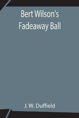 Bert Wilson's Fadeaway Ball(English, Paperback, W Duffield J)