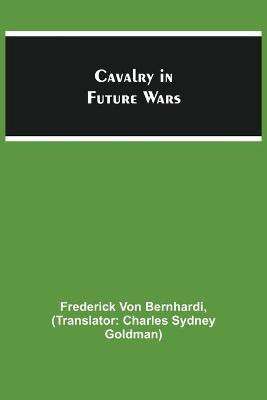 Cavalry in Future Wars(English, Paperback, Frederick Von Bernhardi)