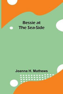 Bessie at the Sea-Side(English, Paperback, H Mathews Joanna)