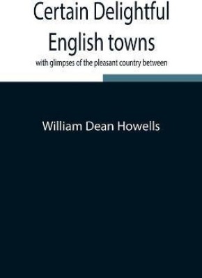 Certain delightful English towns, with glimpses of the pleasant country between(English, Paperback, Dean Howells William)