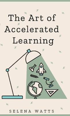 The Art of Accelerated Learning(English, Hardcover, Watts Selena)