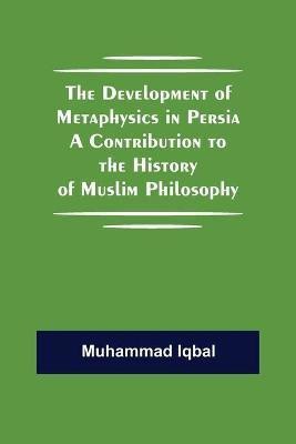 The Development of Metaphysics in Persia A Contribution to the History of Muslim Philosophy(English, Paperback, Iqbal Muhammad)