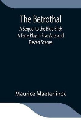 The Betrothal; A Sequel to the Blue Bird; A Fairy Play in Five Acts and Eleven Scenes(English, Paperback, Maeterlinck Maurice)