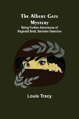 The Albert Gate Mystery; Being Further Adventures of Reginald Brett, Barrister Detective(English, Paperback, Tracy Louis)