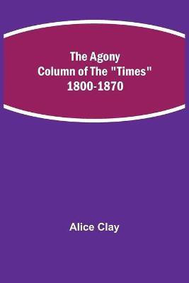 The Agony Column of the Times 1800-1870(English, Paperback, Clay Alice)