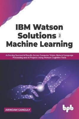 IBM Watson Solutions for Machine Learning(English, Paperback, Ganguly Arindam)