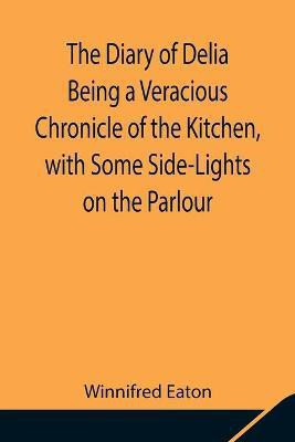 The Diary of Delia Being a Veracious Chronicle of the Kitchen, with Some Side-Lights on the Parlour(English, Paperback, Eaton Winnifred)