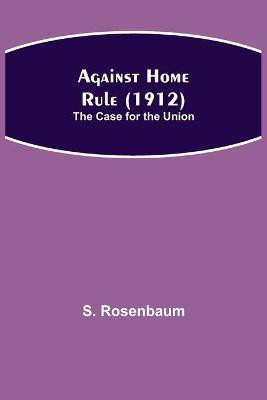 Against Home Rule (1912); The Case for the Union(English, Paperback, Rosenbaum S)