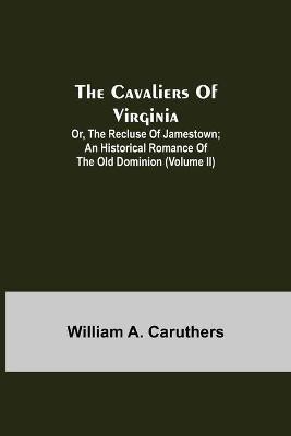 The Cavaliers of Virginia; or, The Recluse of Jamestown; An historical romance of the Old Dominion (Volume II)(English, Paperback, A Caruthers William)