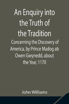 An Enquiry into the Truth of the Tradition, Concerning the Discovery of America, by Prince Madog ab Owen Gwynedd, about the Year, 1170(English, Paperback, Williams John)