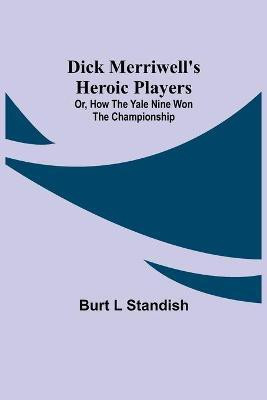 Dick Merriwell's Heroic Players; Or, How the Yale Nine Won the Championship(English, Paperback, L Standish Burt)