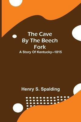 The Cave by the Beech Fork; A Story of Kentucky--1815(English, Paperback, S Spalding Henry)