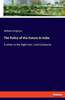 The Policy of the Future in India(English, Paperback, Knighton William)