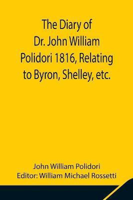 The Diary of Dr. John William Polidori 1816, Relating to Byron, Shelley, etc.(English, Paperback, William Polidori John)