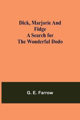 Dick, Marjorie and Fidge A Search for the Wonderful Dodo(English, Paperback, G E Farrow)