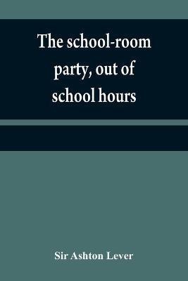 The school-room party, out of school hours(English, Paperback, Ashton Lever Sir)