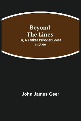 Beyond the Lines; Or, A Yankee Prisoner Loose in Dixie(English, Paperback, James Geer John)