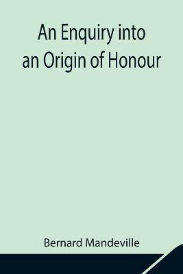An Enquiry into an Origin of Honour; and the Usefulness of Christianity in War(English, Paperback, Mandeville Bernard)