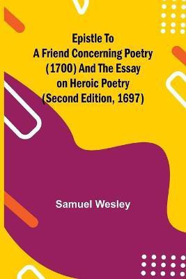 Epistle to a Friend Concerning Poetry (1700) and the Essay on Heroic Poetry (second edition, 1697)(English, Paperback, Wesley Samuel)