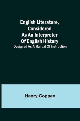 English Literature, Considered as an Interpreter of English History; Designed as a Manual of Instruction(English, Paperback, Coppee Henry)