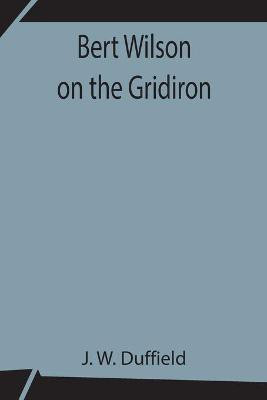 Bert Wilson on the Gridiron(English, Paperback, W Duffield J)