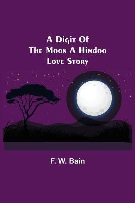 A Digit of the Moon A Hindoo Love Story(English, Paperback, W Bain F)