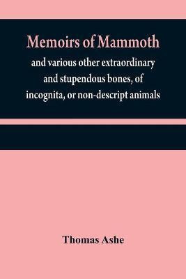 Memoirs of mammoth, and various other extraordinary and stupendous bones, of incognita, or non-descript animals(English, Paperback, Ashe Thomas)