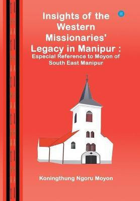 Insights of the Western Missionaries Legacy in Manipur(English, Hardcover, Moyon Koningthung Ngoru)