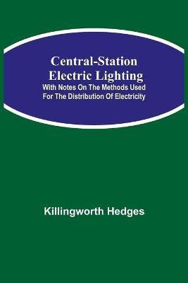 Central-Station Electric Lighting; With Notes on the Methods Used for the Distribution of Electricity(English, Paperback, Hedges Killingworth)