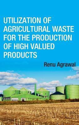 Utilization of Agricultural Waste for The Production of High Valued Products (Co-Published With CRC Press,UK(English, Hardcover, Agarwal Renu)