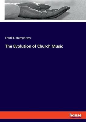 The Evolution of Church Music(English, Paperback, Humphreys Frank L)