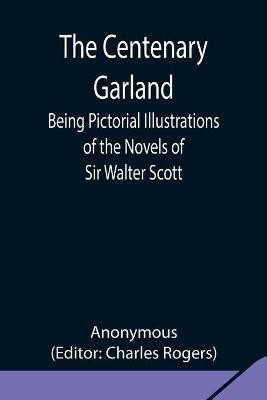 The Centenary Garland; Being Pictorial Illustrations of the Novels of Sir Walter Scott(English, Paperback, Anonymous)